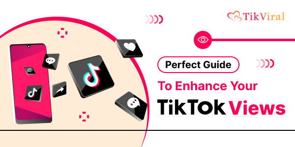 Perfect Guide To Enhance Your TikTok Views