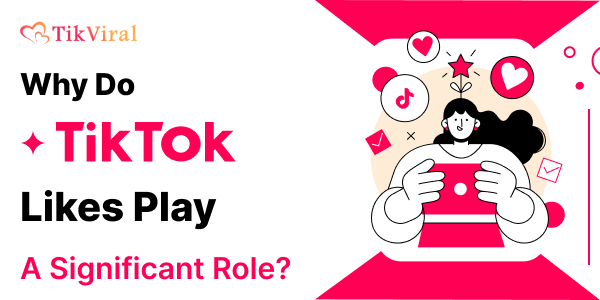 Why Do TikTok Likes Play A Significant Role?