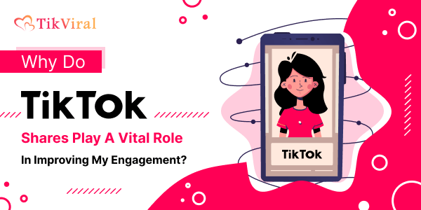 Why Do TikTok Shares Play A Vital Role In Improving My Engagement?