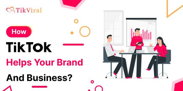 How TikTok Helps Your Brand And Business